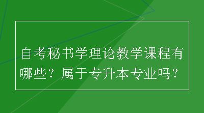 自考秘书学理论教学课程有哪些？属于专升本专业吗？