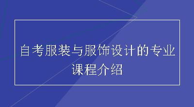 自考服装与服饰设计的专业课程介绍