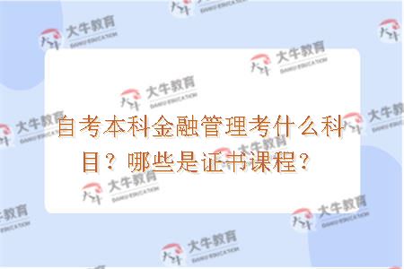 自考本科金融管理考什么科目？哪些是证书课程？