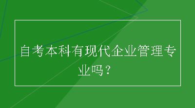 自考本科有现代企业管理专业吗？