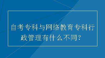 自考专科与网络教育专科行政管理有什么不同？