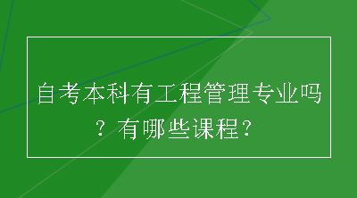 自考本科有工程管理专业吗？有哪些课程？