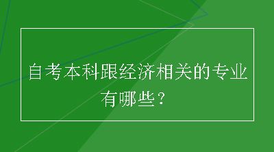 自考本科跟经济相关的专业有哪些？