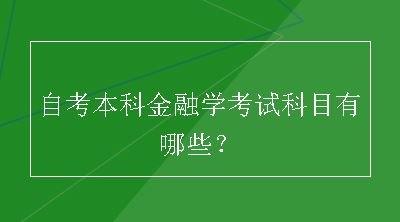 自考本科金融学考试科目有哪些？