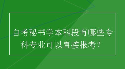 自考秘书学本科段有哪些专科专业可以直接报考？