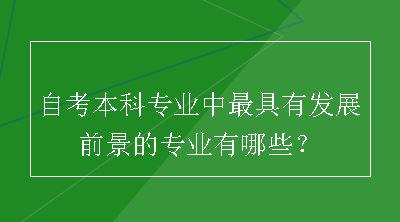 自考本科专业中最具有发展前景的专业有哪些？