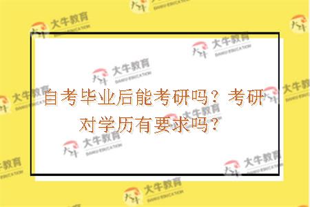 自考毕业后能考研吗？考研对学历有要求吗？