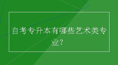 自考专升本有哪些艺术类专业？