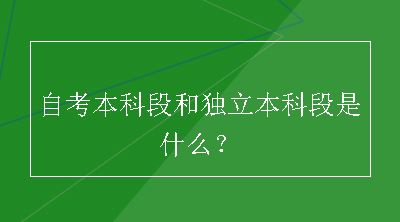 自考本科段和独立本科段是什么？