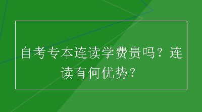 自考专本连读学费贵吗？连读有何优势？