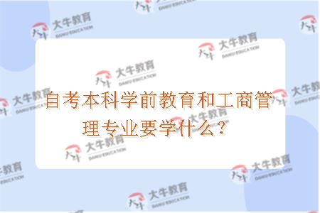 自考本科学前教育和工商管理专业要学什么？