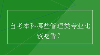 自考本科哪些管理类专业比较吃香？