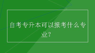 自考专升本可以报考什么专业？