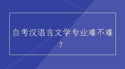 自考汉语言文学专业难不难？