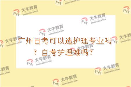 广州自考可以选护理专业吗？自考护理难吗？