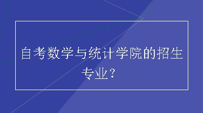 自考数学与统计学院的招生专业？