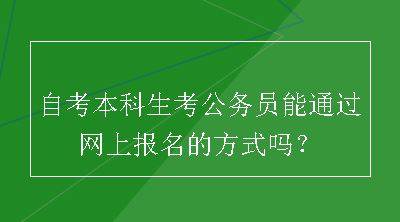 自考本科生考公务员能通过网上报名的方式吗？