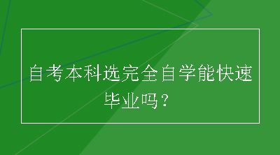 自考本科选完全自学能快速毕业吗？