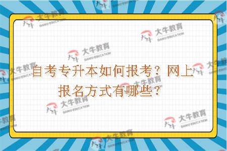 自考专升本如何报考？网上报名方式有哪些？