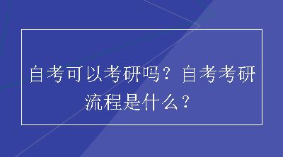 自考可以考研吗？自考考研流程是什么？