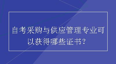 自考采购与供应管理专业可以获得哪些证书？