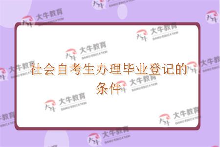 社会自考生办理毕业登记的条件