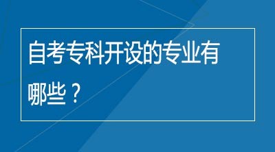 自考专科开设的专业有哪些？