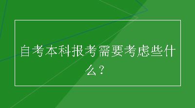 自考本科报考需要考虑些什么？