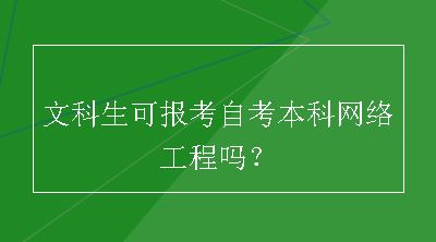 文科生可报考自考本科网络工程吗？