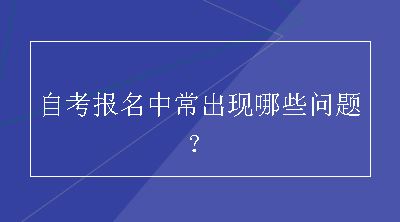 自考报名中常出现哪些问题？