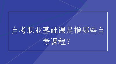 自考职业基础课是指哪些自考课程？