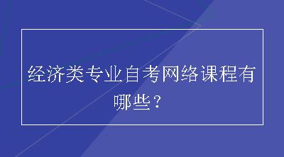 经济类专业自考网络课程有哪些？