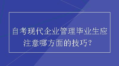 自考现代企业管理毕业生应注意哪方面的技巧？