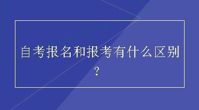 自考报名和报考有什么区别？