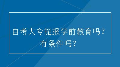 自考大专能报学前教育吗？有条件吗？