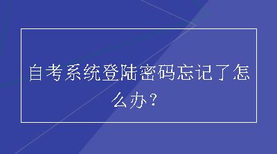 自考系统登陆密码忘记了怎么办？