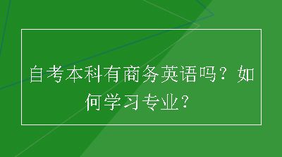 自考本科有商务英语吗？如何学习专业？