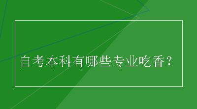 自考本科有哪些专业吃香？