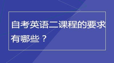 自考英语二课程的要求有哪些？