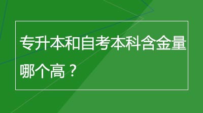 专升本和自考本科含金量哪个高？