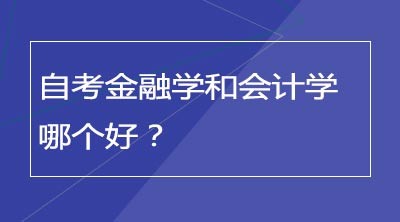 自考金融学和会计学哪个好？