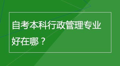 自考本科行政管理专业好在哪？