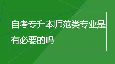 自考专升本师范类专业是有必要的吗