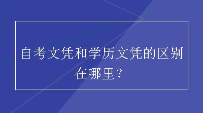 自考文凭和学历文凭的区别在哪里？