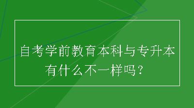 自考学前教育本科与专升本有什么不一样吗？