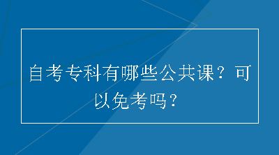 自考专科有哪些公共课？可以免考吗？