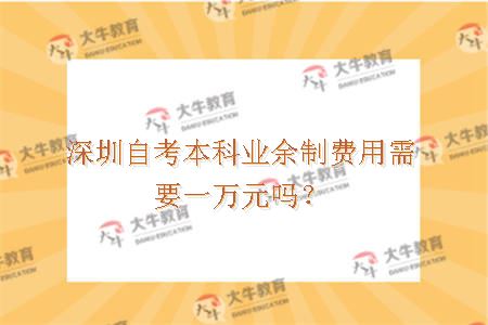 深圳自考本科业余制费用需要一万元吗？