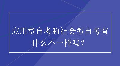 应用型自考和社会型自考有什么不一样吗？