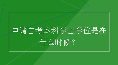 申请自考本科学士学位是在什么时候？