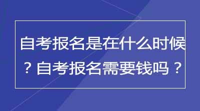 自考报名是在什么时候？自考报名需要钱吗？